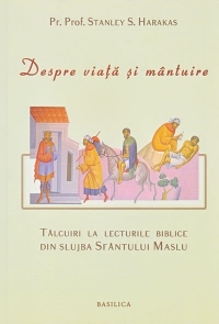 Despre viata si mantuire - Talcuiri la lecturile biblice din slujba Sfantului Maslu