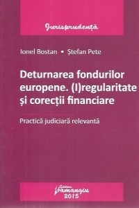 Deturnarea fondurilor europene. (I)regularitate si corectii financiare. Practica judiciara relevanta