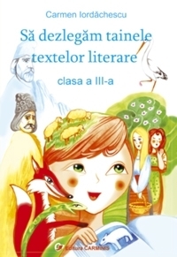 Sa dezlegam tainele textelor literare. Auxiliar pentru clasa a III-a, in conformitate cu manualul pentru clasa a III-a: autor Marcela Penes