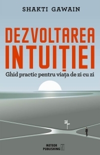 Dezvoltarea intuitiei. Ghid practic pentru viata de zi cu zi