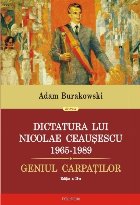 Dictatura lui Nicolae Ceauşescu (1965-1989). Geniul Carpaţilor (ediţia a II-a revăzută şi adăugită)