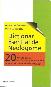 Dictionar Esential de Neologisme - 20 de teste pentru aprofundare si autoevaluare. Gimnaziu. Liceu. Invatamant superior