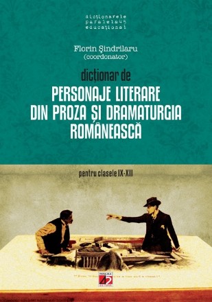 DICTIONAR DE PERSONAJE LITERARE DIN PROZA SI DRAMATURGIA ROMANEASCA PENTRU CLASELE IX-XII