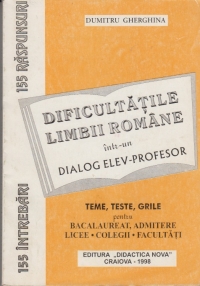 Dificultatile limbii romane intr-un dialog elev - profesor (teme, teste grile pentru bacalaureat, admitere, licee, colegii, facultati)