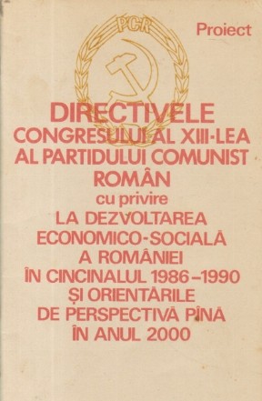 Directivele Congresului al XIII-lea al Partidului Comunist Roman cu privire la dezvoltarea economico-sociala a Romaniei in cincinalul 1986-1990 si orientarile de perspectiva pina in anul 2000 - Proiect