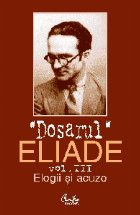 Dosarul Eliade Elogii acuze vol