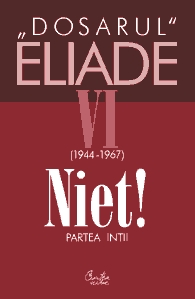 Dosarul Eliade. Niet! Partea intii, vol. VI (1944-1967)