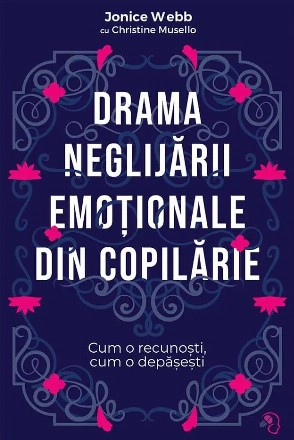 Drama neglijării emoţionale din copilărie : cum o recunoşti, cum o depăşeşti