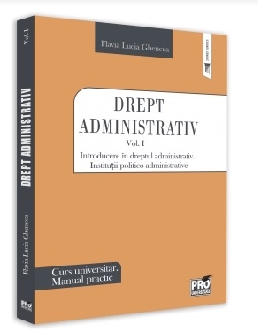 Drept administrativ. Curs universitar. Manual practic Volumul I. Introducere in dreptul administrativ. Institutii politico-administrative