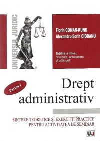 Drept administrativ. Sinteze teoretice si exercitii practice pentru activitatea de seminar. Partea I - Editia a III-a, revazuta, actualizata si adaugita