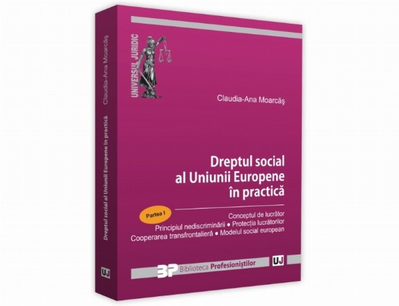 Dreptul social al Uniunii Europene in practica. Partea I. Conceptul de lucrator. Principiul nediscriminarii. Protectia lucratorilor. Cooperarea transfrontaliera. Modelul social european