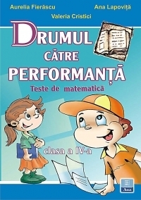 Drumul catre performanta. Teste de matematica, clasa a IV-a