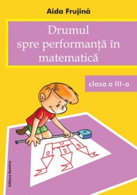 Drumul spre performanta in matematica. Clasa a III-a