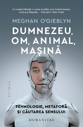 Dumnezeu, om, animal, maşină : tehnologie, metaforă şi căutarea sensului