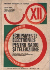 Echipamente electronice pentru radio si televiziune - Manual pentru clasa a XII-a,licee industriale si de matematica-fizica cu profil de electronica