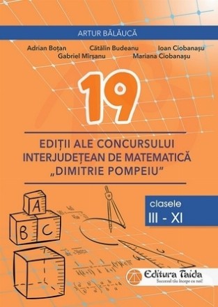 19 editii ale concursului interjudetean de matematica Dimitrie Pompeiu, clasele III-XI