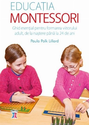 Educația Montessori. Ghid esențial pentru formarea viitorului adult, de la naștere până la 24 de ani