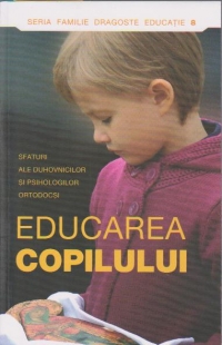 Educarea copilului. Sfaturi ale duhovnicilor si psihologilor ortodocsi