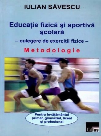 Educatie fizica si sportiva scolara - Culegere de exercitii fizice. Metodologie pentru invatamantul primar, gimnazial, liceal si profesional