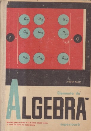 Elemente de algebra superioara - Manual pentru clasa a XI-a liceu, sectia reala, si anul III licee de specialitate, Editie 1967