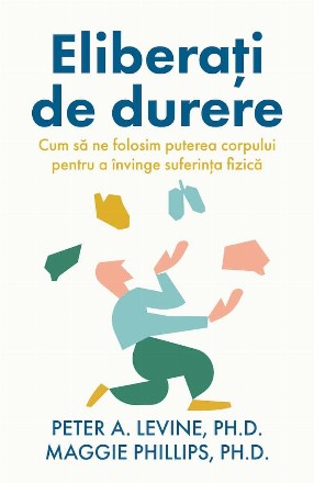 Eliberaţi de durere : cum să ne folosim puterea corpului pentru a învinge suferinţa fizică