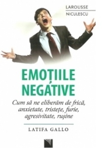 Emotiile negative. Cum sa ne eliberam de frica, anxietate, tristete, furie, agresivitate, rusine