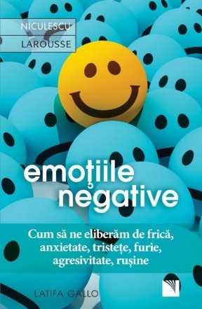 Emotiile negative. Cum sa ne eliberam de frica, anxietate, tristete, furie, agresivitate, rusine