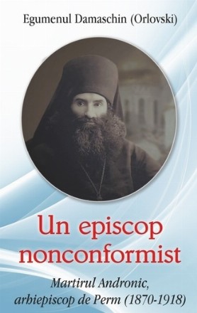 Un episcop nonconformist. Martirul Andronic, arhiepiscop de Perm (1870- 1918)