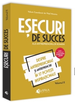 Esecuri de succes ale antreprenorilor romani. Volumul II. Despre antreprenoriat si antreprenori in 17 povesti inspirationale