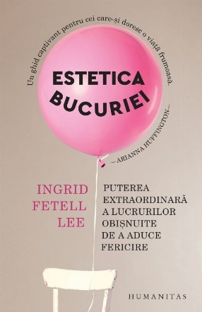 Estetica bucuriei : puterea extraordinară a lucrurilor obişnuite de a aduce fericire