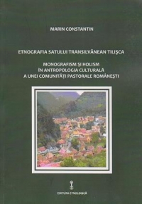 Etnografia satului transilvanean Tilisca. Monografism si holism in antropologia culturala a unei comunitati pastorale romanesti