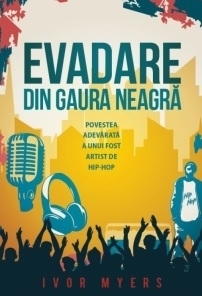 Evadare din gaura neagră : povestea adevărată a unui fost artist de hip-hop