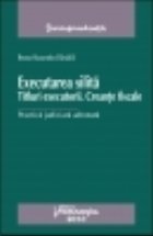 Executarea silita. Titluri executorii. Creante fiscale Practica judiciara adnotata