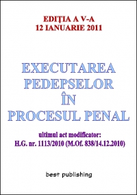 Executarea pedepselor in procesul penal - editia a V-a - actualizata la 12 ianuarie 2011 - ultimul act modificator: H.G. nr. 1113/2010 (M.Of. 838/14.12.2010)