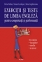 Exercitii si teste de limba engleza pentru competenta si performanta. Nivelurile incepator, mediu, avansat