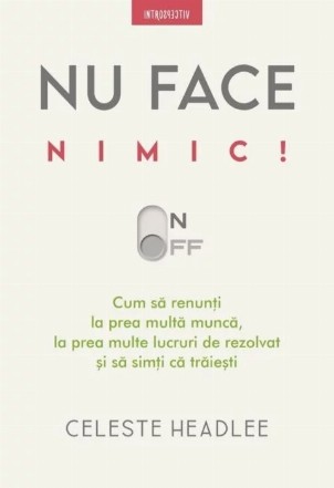 Nu face nimic : cum să renunţi la prea multă muncă, prea multe lucruri de făcut şi să simţi că trăieşti