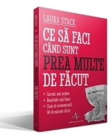 Ce sa faci cand sunt prea multe de facut. Sarcini mai putine - Rezultate mai bune - Cum sa economisesti 90 de minute zilnic