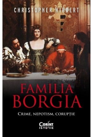 Familia Borgia. Crime, nepotism, coruptie