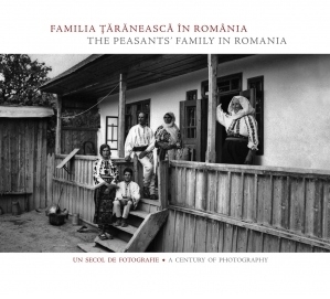 Familia taraneasca in Romania / The Peasants Family in Romania. Un secol de fotografie / A Century of Photography