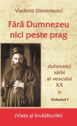 Fara Dumnezeu nici peste prag – duhovnici sarbi ai veacului XX (volumul I)