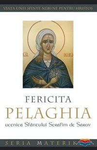 Fericita Pelaghia, ucenica Sfantului Serafim de Sarov. Viata unei sfinte nebune pentru Hristos,