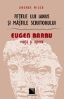 Fetele lui Ianus si mastile scriitorului. Eugen Barbu: viata si opera