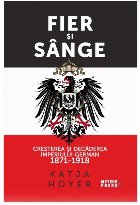 Fier si sange. Cresterea si decaderea Imperiului German (1871-1918)