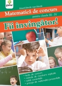 Fii invingator ! Matematica de concurs pentru clasele III-IV