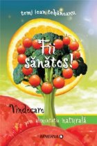 Fii sanatos! - Vindecare prin alimentatia naturala