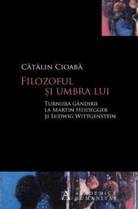 Filozoful si umbra lui. Turnura gandirii la Martin Heidegger si Ludwig Wittgenstein