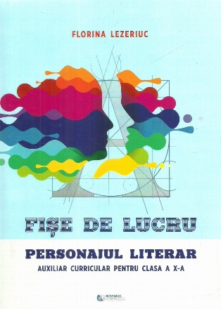 Fise de lucru. Personajul literar. Auxiliar curricular pentru clasa a X-a