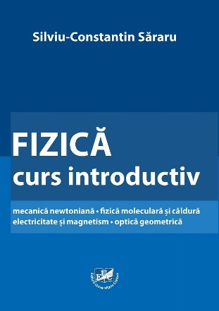 Fizică : curs introductiv,mecanică newtoniană, fizică moleculară şi căldură, electricitate şi magnetism, optică geometrică