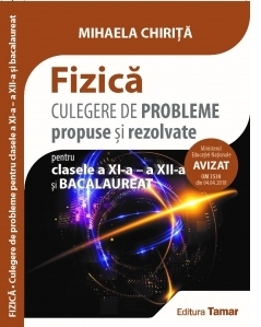 Fizica. Culegere de probleme propuse si rezolvate pentru clasele a XI-a - a XII-a si bacalaureat. Avizata MEN 2018