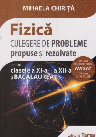 Fizica. Culegere de probleme propuse si rezolvate pentru clasele a XI-a - XII-a si Bacalaureat